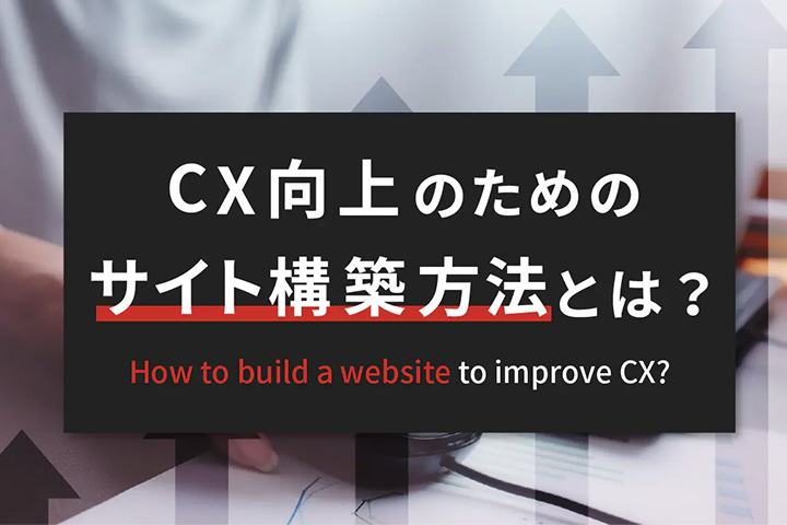  CX向上のためのサイト構築方法とは？