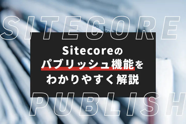 Sitecore（サイトコア）の「パブリッシュ」機能をわかりやすく解説