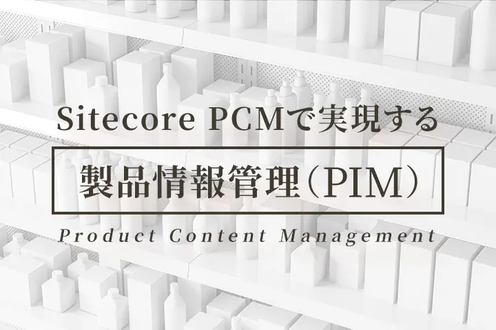 Sitecore PCMで実現する製品情報管理（PIM）